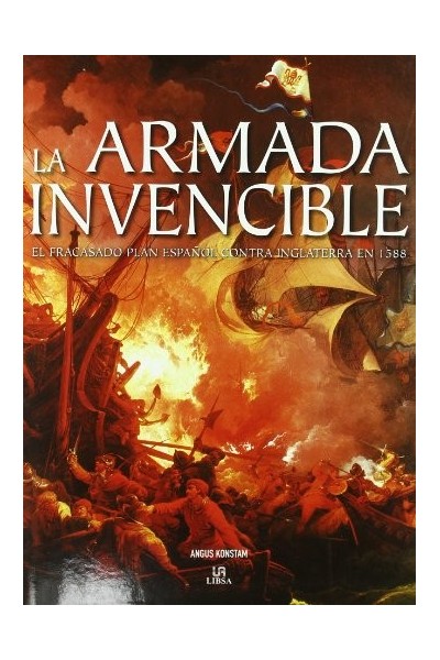 La Armada Invencible. El Fracasado Plan Español contra Inglaterra en 1588